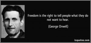 Freedom is the right to tell people what they do not want to hear ...