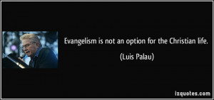 Evangelism is not an option for the Christian life. - Luis Palau