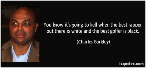 ... out there is white and the best golfer is black. - Charles Barkley