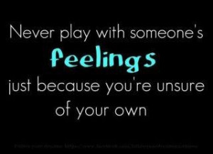 ... play with other people's feelings and I'm sure you don't want to be