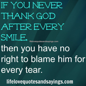 you never thank God after every smile, then you have no right to blame ...