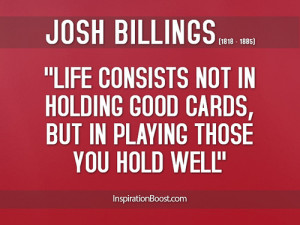 Life consists not in holding good cards but in playing those you hold ...