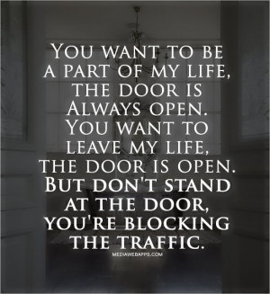 the door is Always open. You want to leave my life, the door is open ...