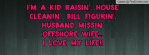 ... ', bill figurin', husband missin' offshore wife... I love my life