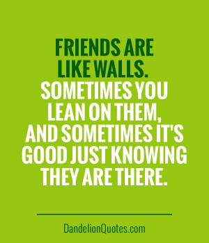 Friends are like walls. Sometimes you lean on them, and sometimes it ...
