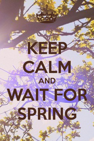 Keep calm and wait for spring quote