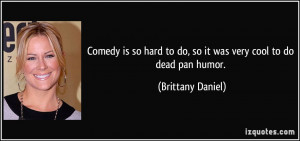 Comedy is so hard to do, so it was very cool to do dead pan humor ...