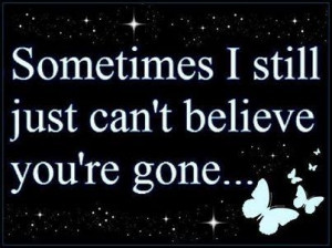 Sometimes I still just cant believe your gone