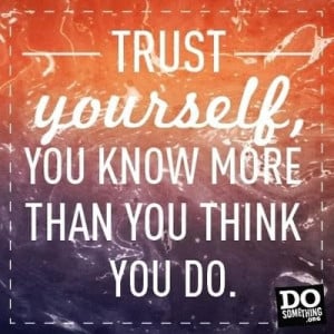 Trust yourself :)