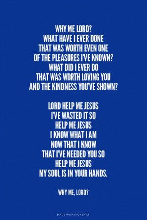 ... needed you so Help me Jesus My Soul is in your Hands. Why Me, Lord