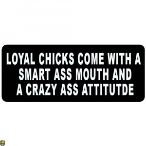 Loyal Chicks Come with a Smart Ass Mouth and a Crazy Ass Attitude ...