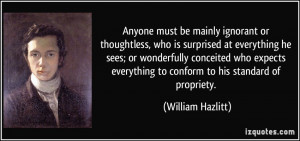 ... everything to conform to his standard of propriety. - William Hazlitt