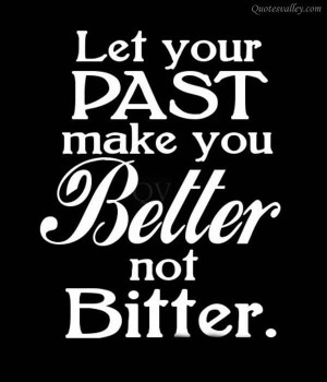 Let Your Past Make You Better Not Bitter