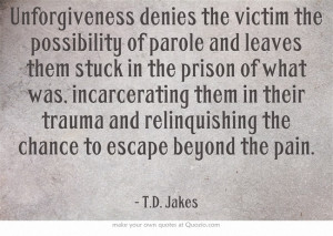 Unforgiveness denies the victim the possibility of parole and leaves ...