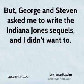 But, George and Steven asked me to write the Indiana Jones sequels ...