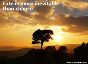 Quotes About Fate Being Inevitable Fate is more inevitable than