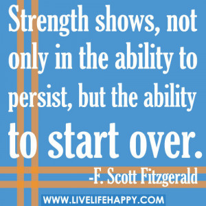 ... In the Ability to Persist, But the Ability to Start Over ~ Life Quote