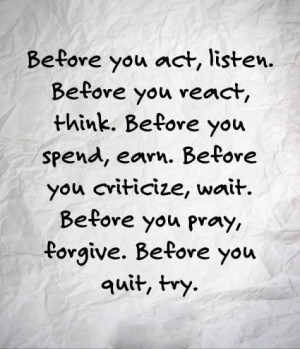 Before you act, listen. Before you.....