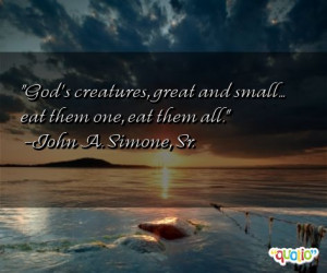 God's creatures , great and small ... eat them one, eat them all.