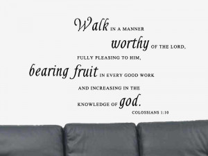 Colossians 1:10 “That ye might walk worthy of the Lord unto all ...