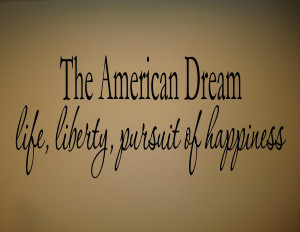 The American Dream: Life, Liberty, and the Pursuit of Happiness.