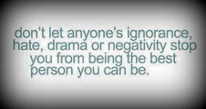 Don't let anyone's ignorance hate drama or negativity stop you from ...