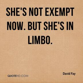 David Fay - She's not exempt now. But she's in limbo.