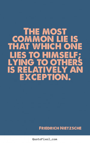 The most common lie is that which one lies to himself; lying to others ...