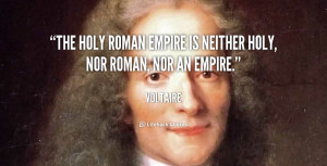 The Holy Roman Empire is neither Holy, nor Roman, nor an Empire.”