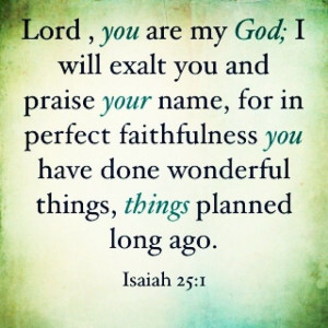 will exalt you. Isaiah 25:1