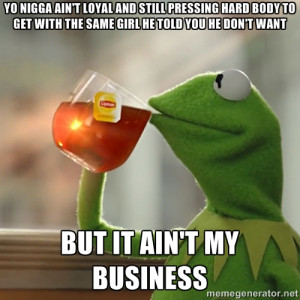 ain't loyal and still pressing hard body to get with the same girl ...