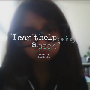 Quotes Picture: i can't help being a geek