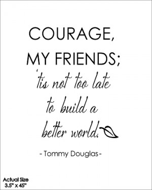 Courage My Friends; 'tis not too late to build a better world - Tommy ...
