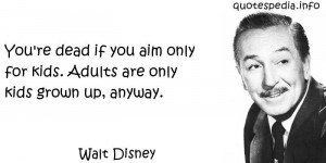 Walt Disney - You're dead if you aim only for kids. Adults are only ...