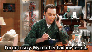 Sheldon: i'm not crazy my mother had me tested