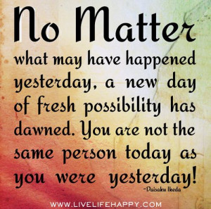 No matter what may have happened yesterday, a new day of fresh ...