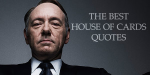 The best House of Cards quotes. Read some of the show's best quotes ...