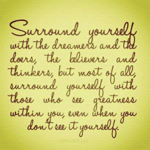 Surround yourself with the dreamers an the doers, the believers and ...