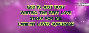 GOD is just busy writing the best LOVE STORY for me.Lanilyn loves ...