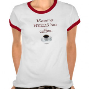 Mommy needs her coffee. shirts