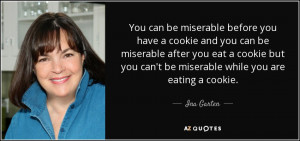 ... but you can't be miserable while you are eating a cookie. - Ina Garten