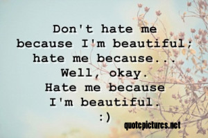 Don’t hate me because I am beautiful