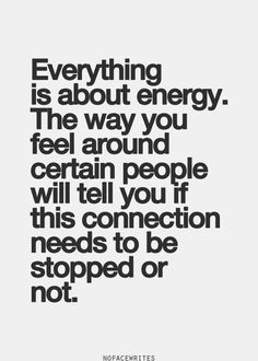 is about energy. The way you feel around certain people will tell you ...