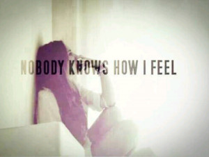 Nobody knows how I feel...