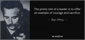 ... prime role of a leader is to offer an example of courage and sacrifice