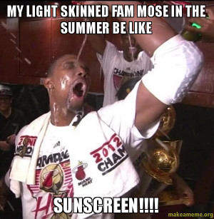 my light skinned fam mose in the summer be like sunscreen