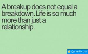 Breakup Does Not Equal A Breakdown Life Is So Much More Than Just A ...