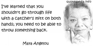 Maya Angelou - I've learned that you shouldn't go through life with a ...