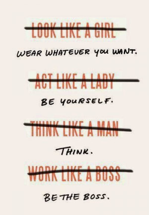 look like a girl. act like a Lady. think like a Man. Work like a Boss ...