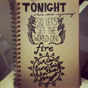 Tonight, we are young, so let's set the world on fire. We can burn ...